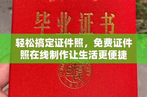 全国轻松搞定证件照，免费证件照在线制作让生活更便捷