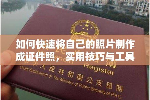全国如何快速将自己的照片制作成证件照，实用技巧与工具推荐