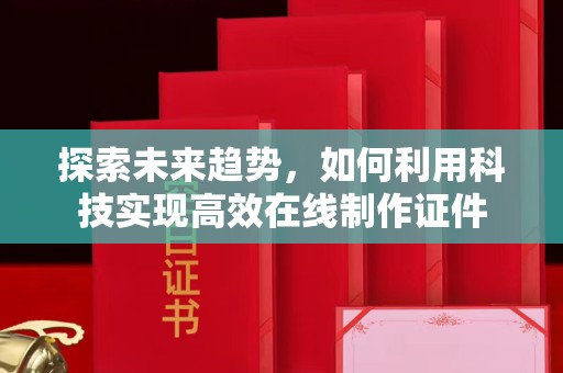 全国探索未来趋势，如何利用科技实现高效在线制作证件