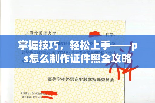 全国掌握技巧，轻松上手——ps怎么制作证件照全攻略