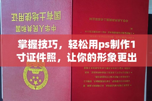 全国掌握技巧，轻松用ps制作1寸证件照，让你的形象更出彩！