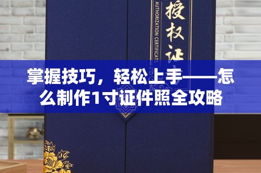全国掌握技巧，轻松上手——怎么制作1寸证件照全攻略
