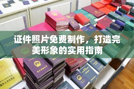 全国证件照片免费制作，打造完美形象的实用指南
