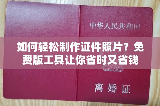 全国如何轻松制作证件照片？免费版工具让你省时又省钱