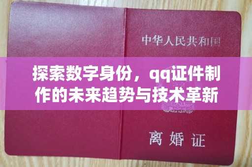 全国探索数字身份，qq证件制作的未来趋势与技术革新