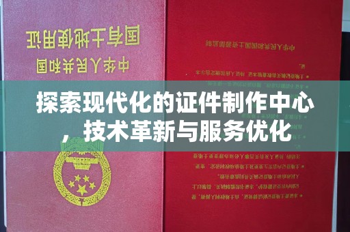 全国探索现代化的证件制作中心，技术革新与服务优化