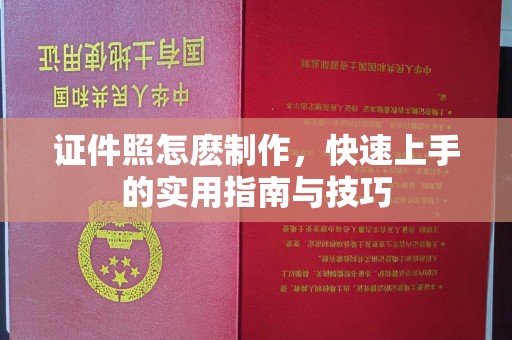 全国证件照怎麽制作，快速上手的实用指南与技巧