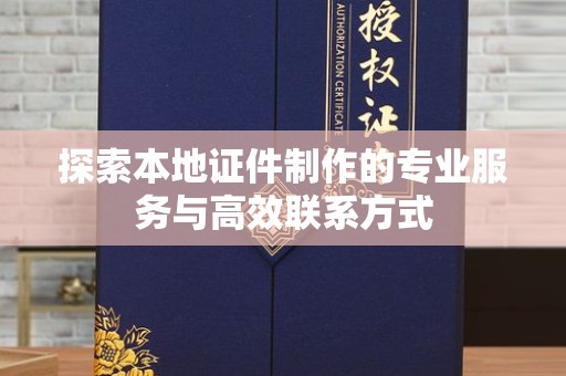 全国探索本地证件制作的专业服务与高效联系方式