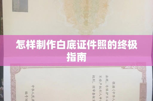 全国怎样制作白底证件照的终极指南