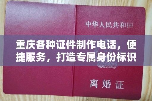 全国重庆各种证件制作电话，便捷服务，打造专属身份标识