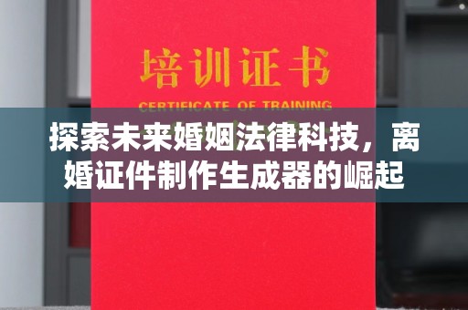 全国探索未来婚姻法律科技，离婚证件制作生成器的崛起