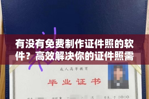 全国有没有免费制作证件照的软件？高效解决你的证件照需求
