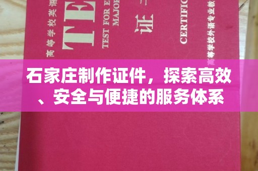 全国石家庄制作证件，探索高效、安全与便捷的服务体系