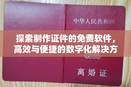 全国探索制作证件的免费软件，高效与便捷的数字化解决方案