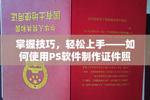 全国掌握技巧，轻松上手——如何使用PS软件制作证件照