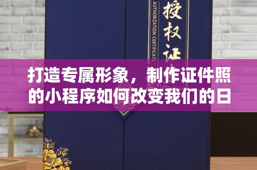 全国打造专属形象，制作证件照的小程序如何改变我们的日常生活？