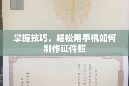 全国掌握技巧，轻松用手机如何制作证件照