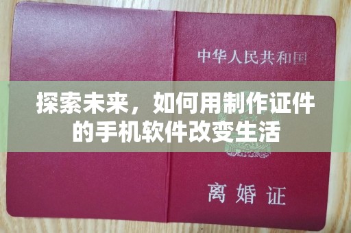 全国探索未来，如何用制作证件的手机软件改变生活