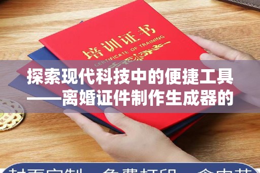 全国探索现代科技中的便捷工具——离婚证件制作生成器的创新与争议
