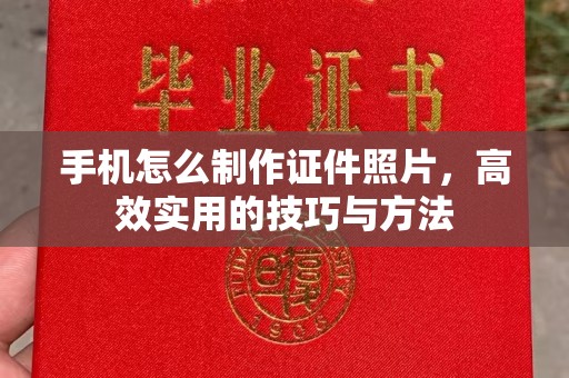全国手机怎么制作证件照片，高效实用的技巧与方法