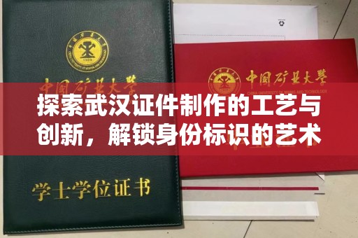 全国探索武汉证件制作的工艺与创新，解锁身份标识的艺术魅力