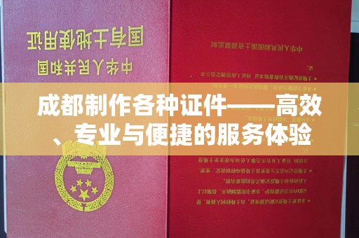 全国成都制作各种证件——高效、专业与便捷的服务体验
