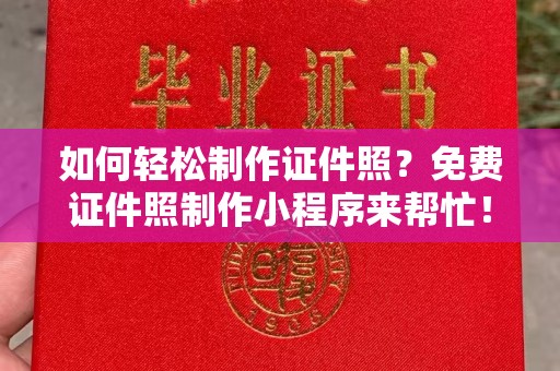 全国如何轻松制作证件照？免费证件照制作小程序来帮忙！