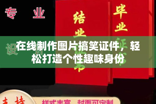 全国在线制作图片搞笑证件，轻松打造个性趣味身份