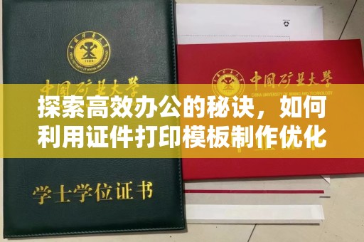 全国探索高效办公的秘诀，如何利用证件打印模板制作优化工作流程