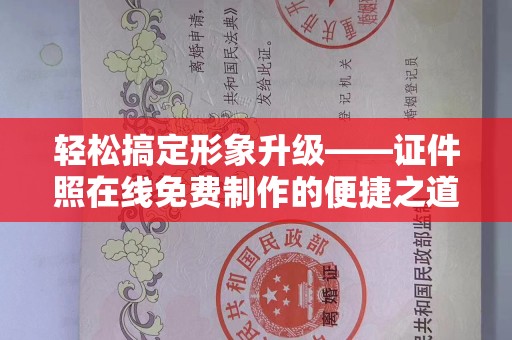 全国轻松搞定形象升级——证件照在线免费制作的便捷之道
