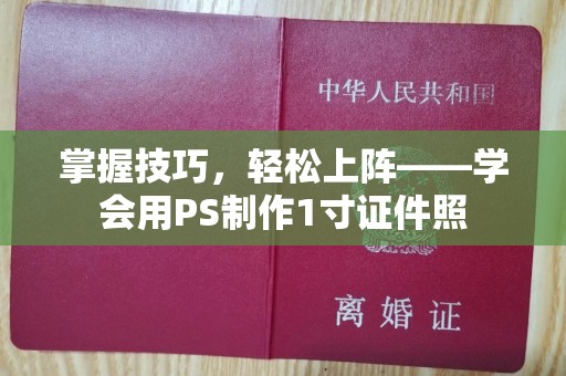 全国掌握技巧，轻松上阵——学会用PS制作1寸证件照