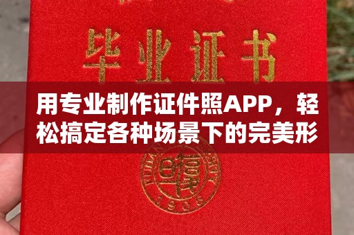 全国用专业制作证件照APP，轻松搞定各种场景下的完美形象