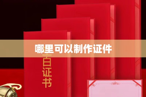 全国哪里可以制作证件
