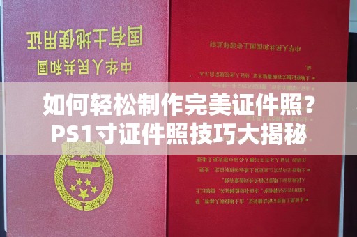 全国如何轻松制作完美证件照？PS1寸证件照技巧大揭秘
