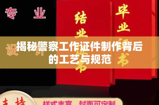 全国揭秘警察工作证件制作背后的工艺与规范