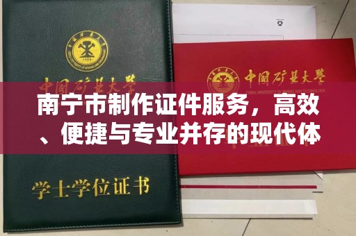 全国南宁市制作证件服务，高效、便捷与专业并存的现代体验