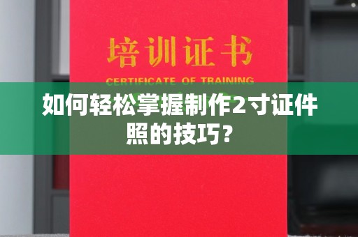 全国如何轻松掌握制作2寸证件照的技巧？