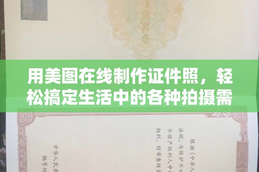 全国用美图在线制作证件照，轻松搞定生活中的各种拍摄需求