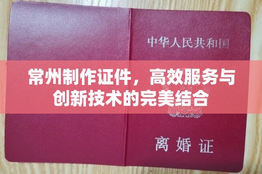 全国常州制作证件，高效服务与创新技术的完美结合