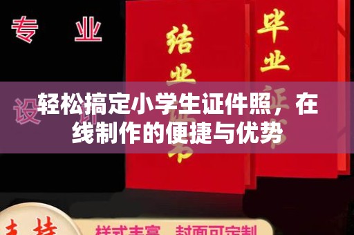 全国轻松搞定小学生证件照，在线制作的便捷与优势