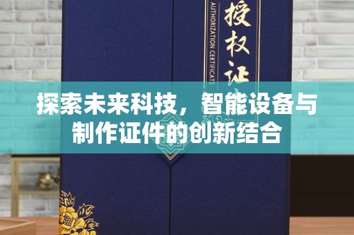 全国探索未来科技，智能设备与制作证件的创新结合