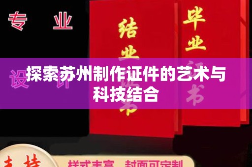 全国探索苏州制作证件的艺术与科技结合