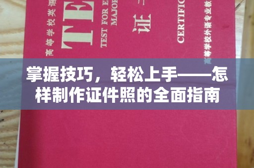 全国掌握技巧，轻松上手——怎样制作证件照的全面指南