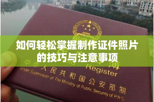 全国如何轻松掌握制作证件照片的技巧与注意事项