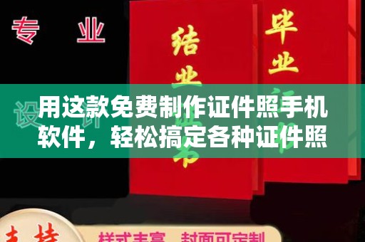 全国用这款免费制作证件照手机软件，轻松搞定各种证件照片