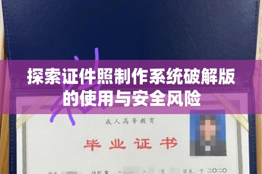 全国探索证件照制作系统破解版的使用与安全风险