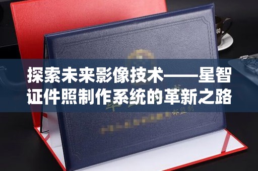 全国探索未来影像技术——星智证件照制作系统的革新之路