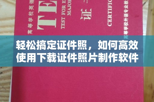 全国轻松搞定证件照，如何高效使用下载证件照片制作软件