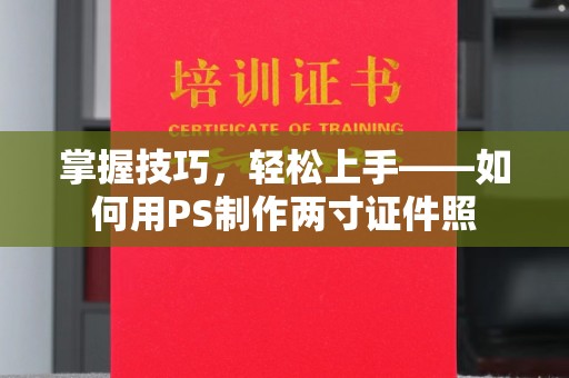 全国掌握技巧，轻松上手——如何用PS制作两寸证件照