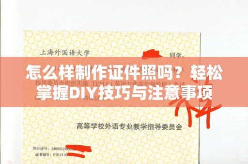 全国怎么样制作证件照吗？轻松掌握DIY技巧与注意事项